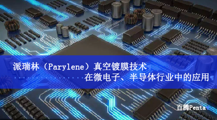 J9国际中心（Parylene）真空镀膜技术在微电子、半导体行业中...